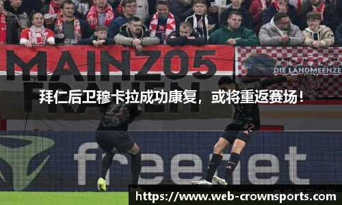 拜仁后卫穆卡拉成功康复，或将重返赛场！