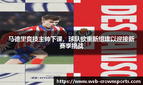 马德里竞技主帅下课，球队欲重新组建以迎接新赛季挑战