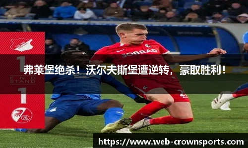 弗莱堡绝杀！沃尔夫斯堡遭逆转，豪取胜利！