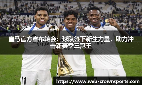 皇马官方宣布转会：球队签下新生力量，助力冲击新赛季三冠王