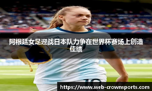 阿根廷女足迎战日本队力争在世界杯赛场上创造佳绩