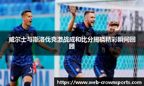 威尔士与斯洛伐克激战成和比分揭晓精彩瞬间回顾