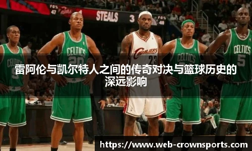 雷阿伦与凯尔特人之间的传奇对决与篮球历史的深远影响