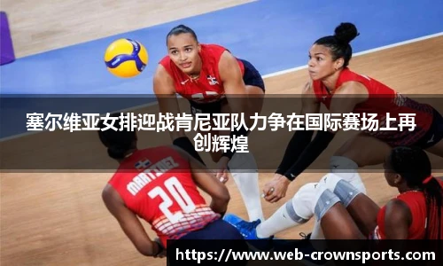 塞尔维亚女排迎战肯尼亚队力争在国际赛场上再创辉煌