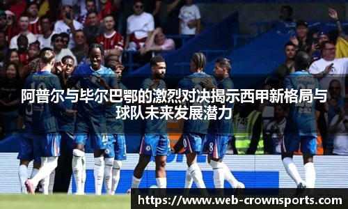 阿普尔与毕尔巴鄂的激烈对决揭示西甲新格局与球队未来发展潜力